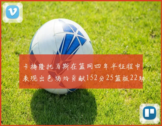 卡梅隆托马斯在篮网四年半征程中表现出色场均贡献152分25篮板22助攻