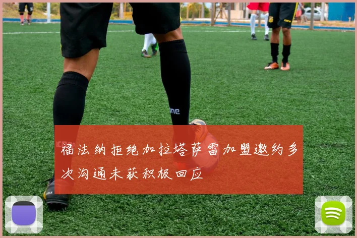 福法纳拒绝加拉塔萨雷加盟邀约多次沟通未获积极回应