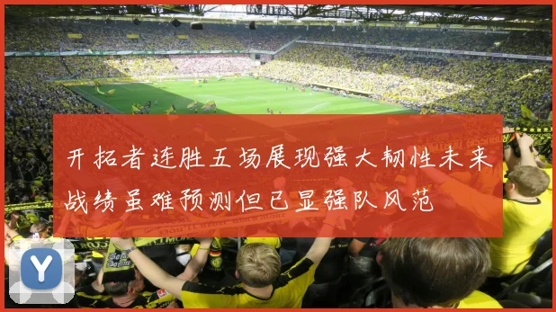 开拓者连胜五场展现强大韧性未来战绩虽难预测但已显强队风范