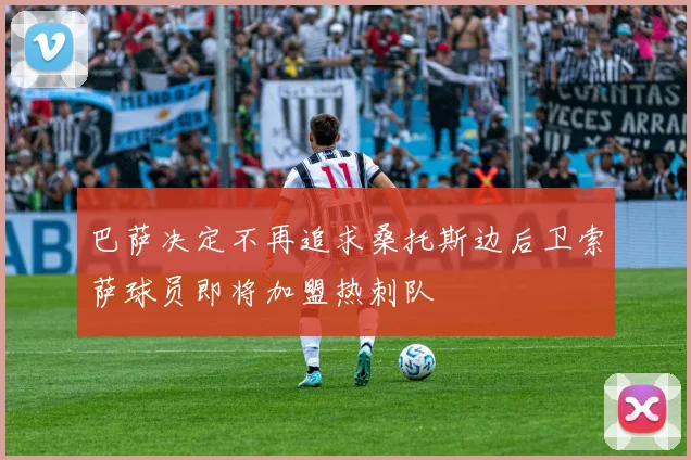 巴萨决定不再追求桑托斯边后卫索萨球员即将加盟热刺队