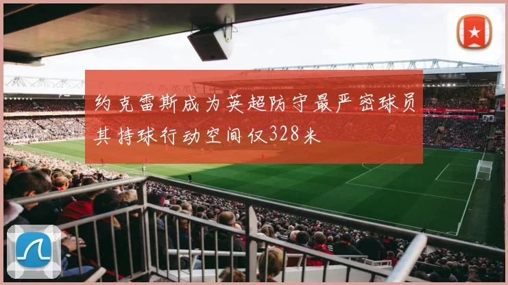 约克雷斯成为英超防守最严密球员其持球行动空间仅328米
