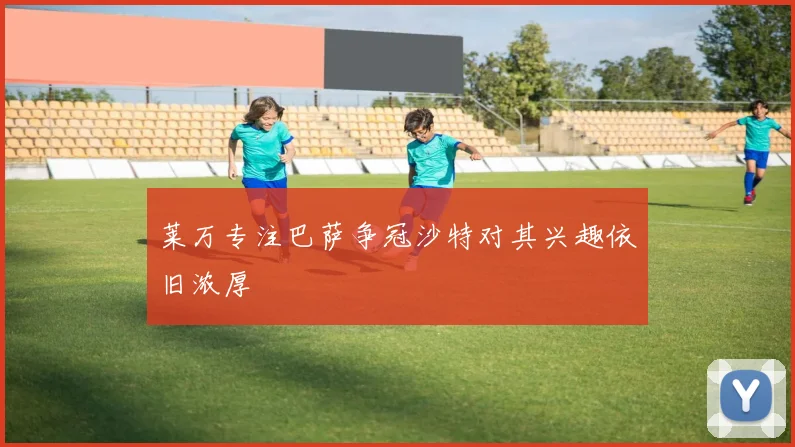 莱万专注巴萨争冠沙特对其兴趣依旧浓厚
