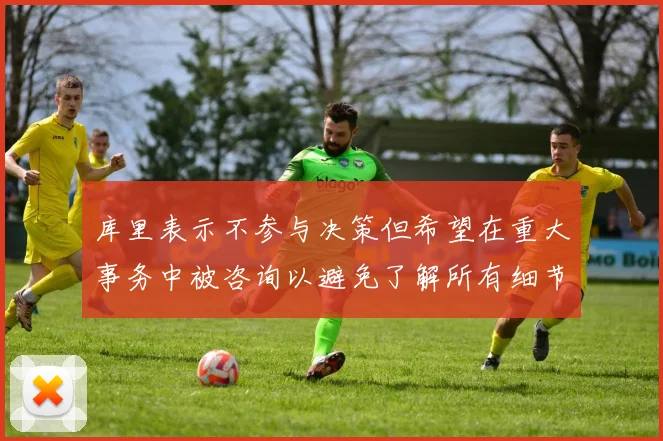 库里表示不参与决策但希望在重大事务中被咨询以避免了解所有细节